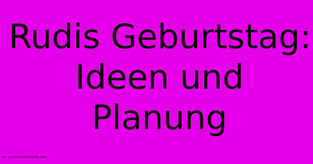 Rudis Geburtstag: Ideen Und Planung