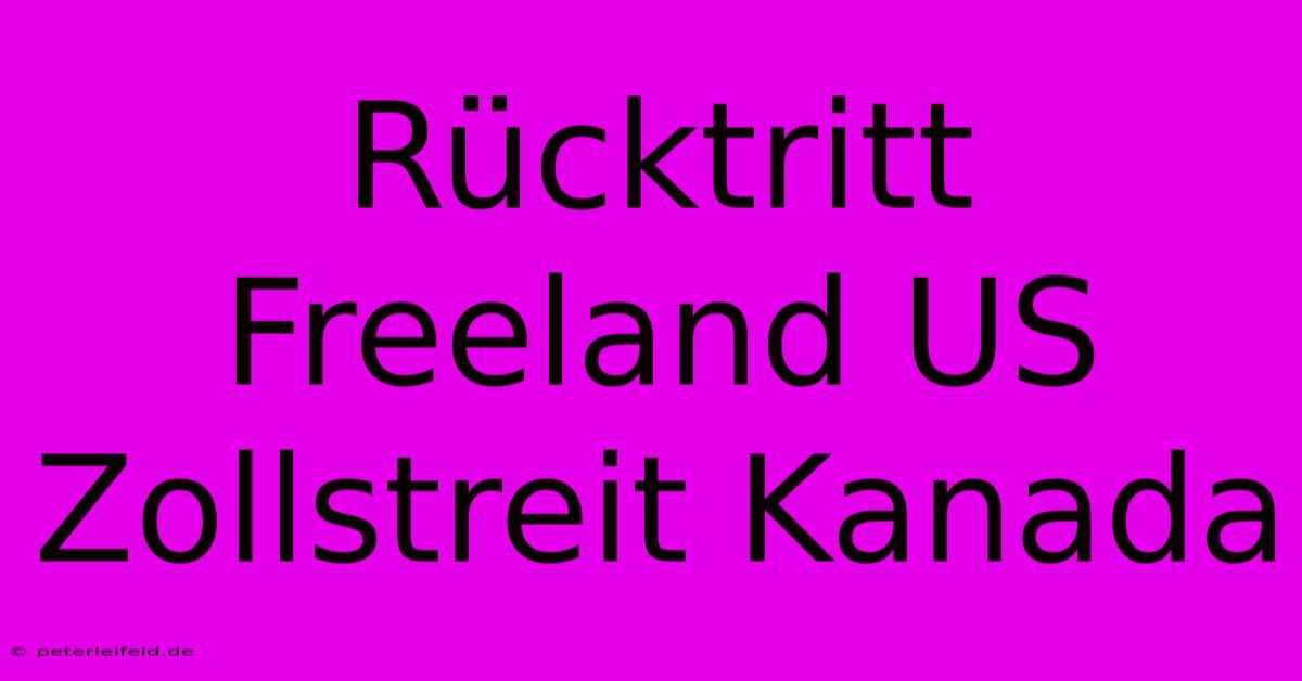 Rücktritt Freeland US Zollstreit Kanada