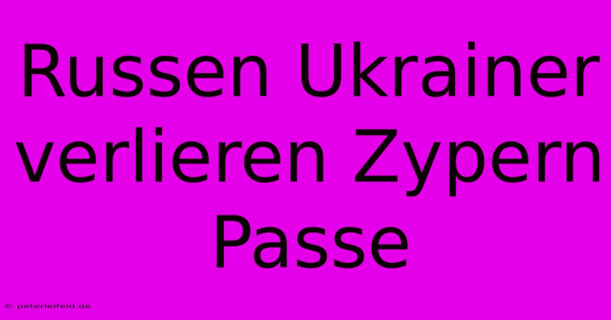 Russen Ukrainer Verlieren Zypern Passe