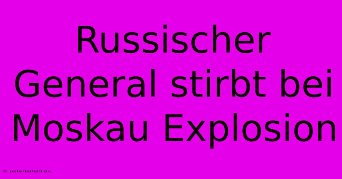 Russischer General Stirbt Bei Moskau Explosion