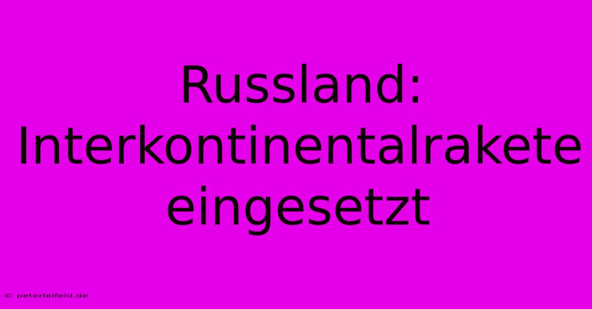 Russland: Interkontinentalrakete Eingesetzt