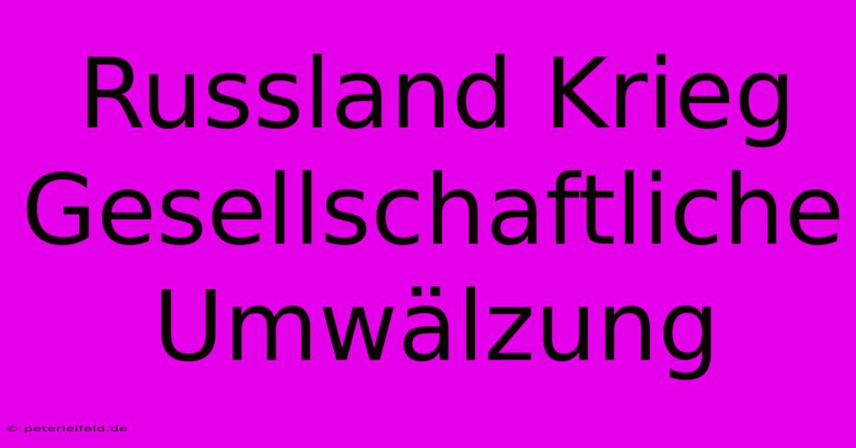 Russland Krieg  Gesellschaftliche Umwälzung