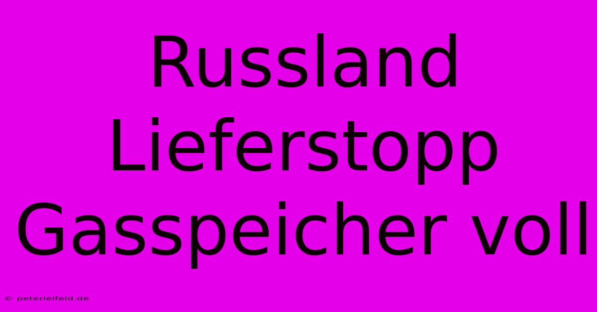 Russland Lieferstopp Gasspeicher Voll