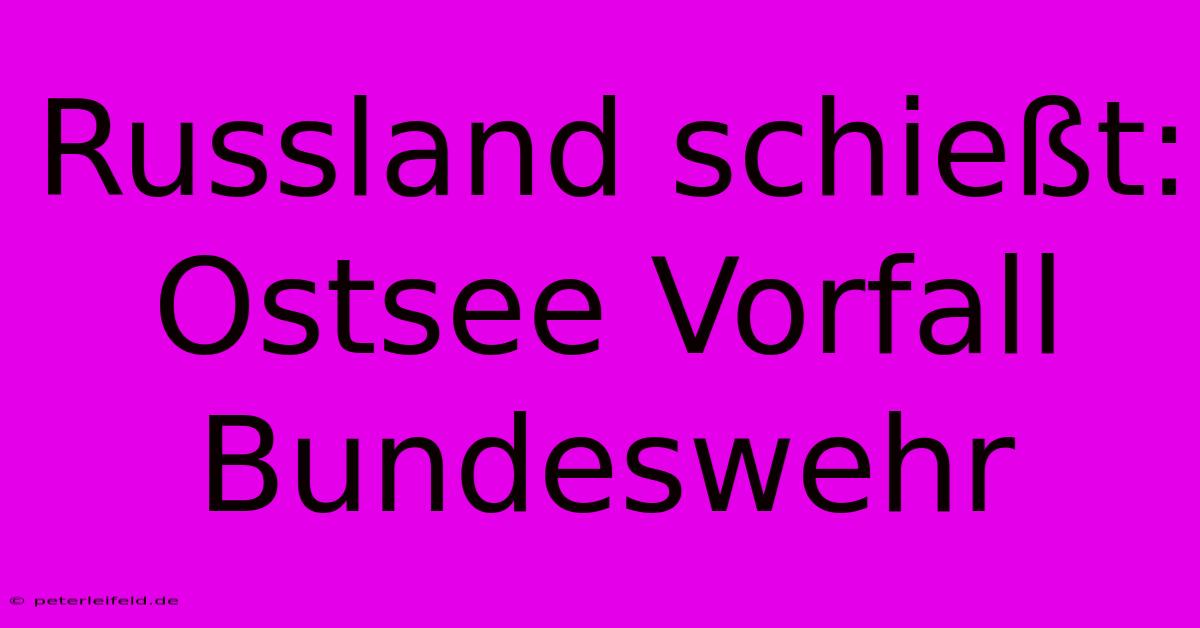 Russland Schießt: Ostsee Vorfall Bundeswehr