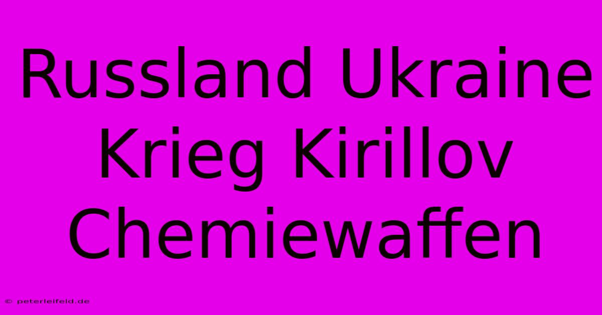 Russland Ukraine Krieg Kirillov Chemiewaffen