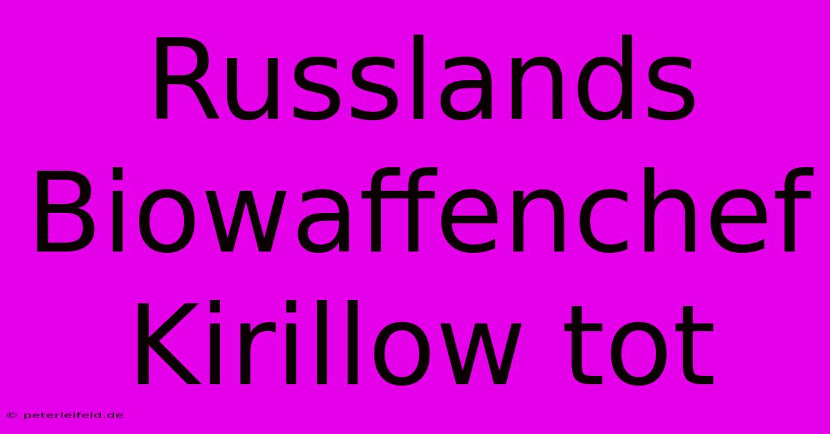 Russlands Biowaffenchef Kirillow Tot