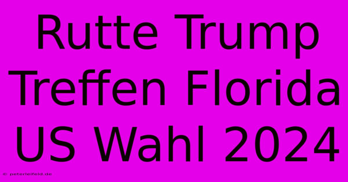 Rutte Trump Treffen Florida US Wahl 2024