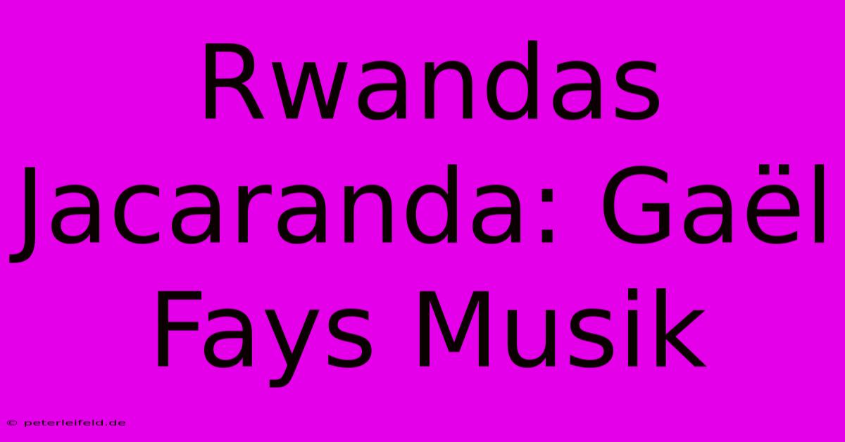 Rwandas Jacaranda: Gaël Fays Musik