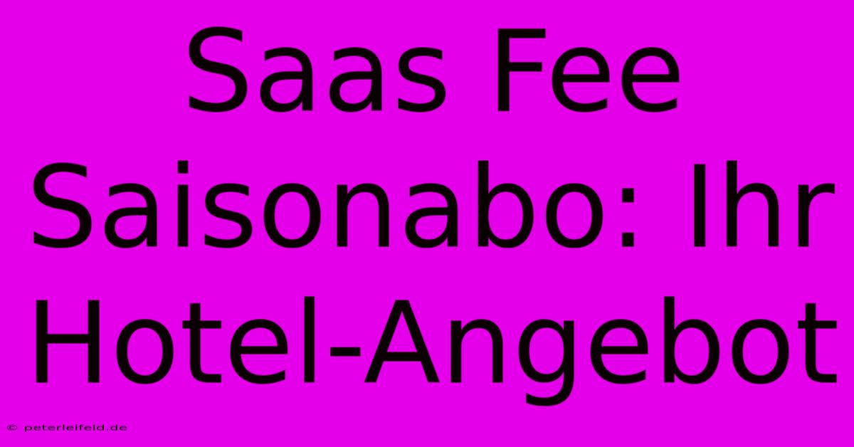 Saas Fee Saisonabo: Ihr Hotel-Angebot