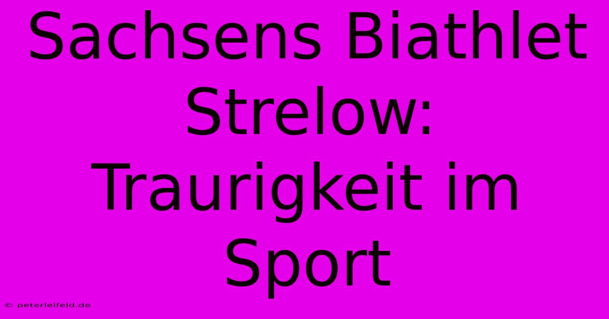 Sachsens Biathlet Strelow: Traurigkeit Im Sport