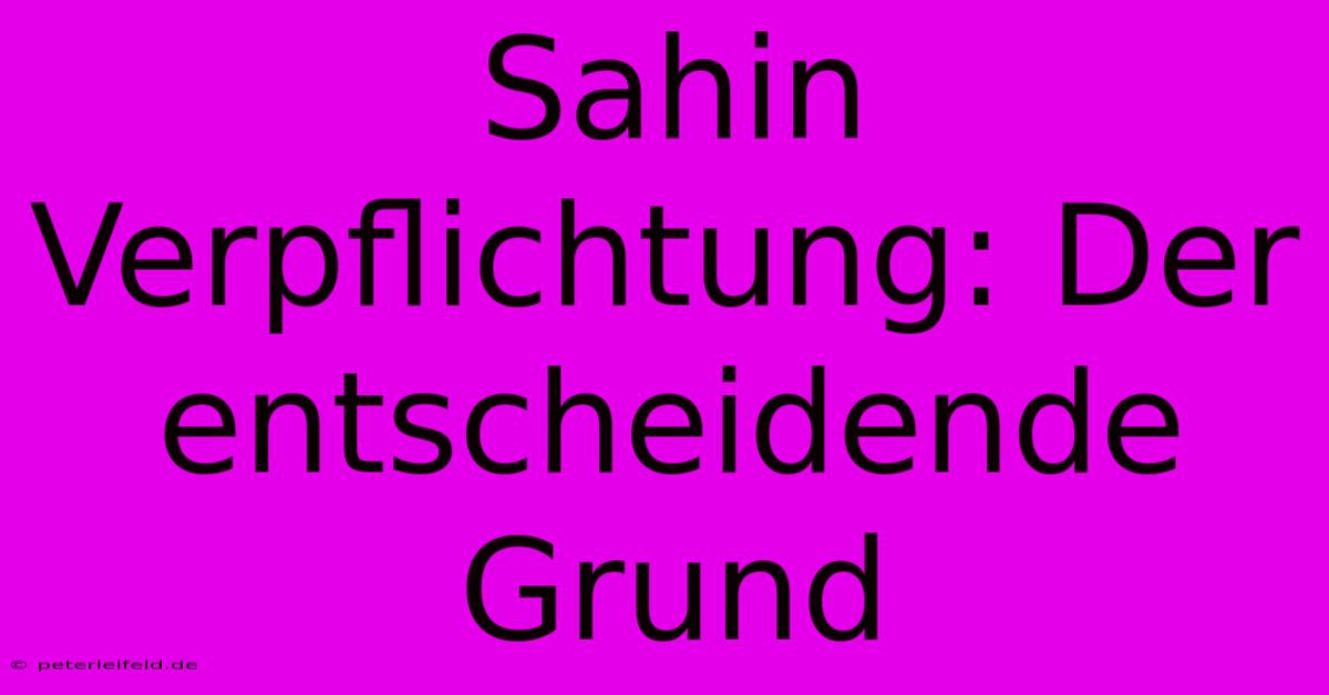 Sahin Verpflichtung: Der Entscheidende Grund