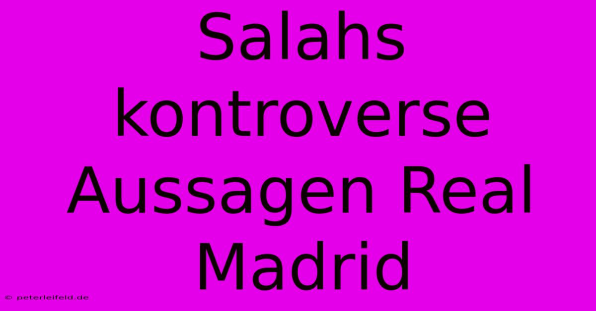 Salahs Kontroverse Aussagen Real Madrid