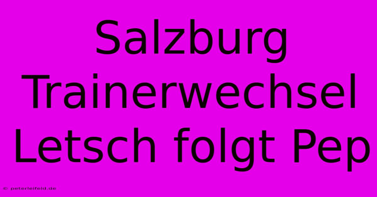 Salzburg Trainerwechsel Letsch Folgt Pep