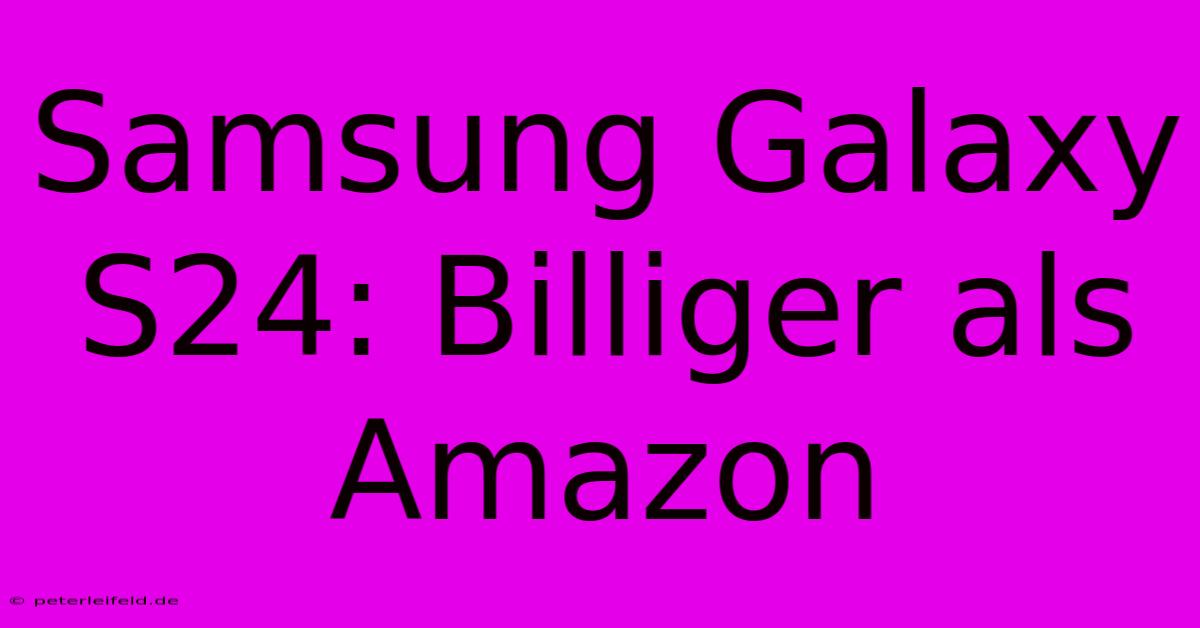 Samsung Galaxy S24: Billiger Als Amazon