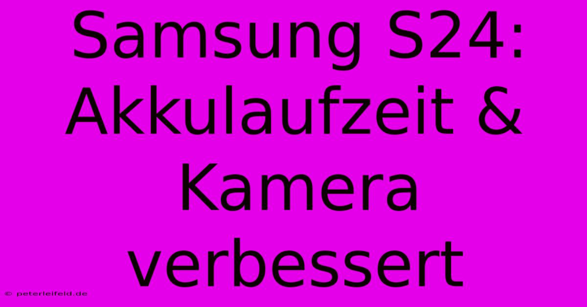 Samsung S24: Akkulaufzeit & Kamera Verbessert