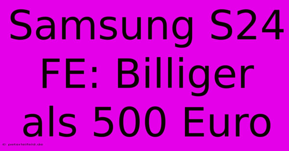 Samsung S24 FE: Billiger Als 500 Euro