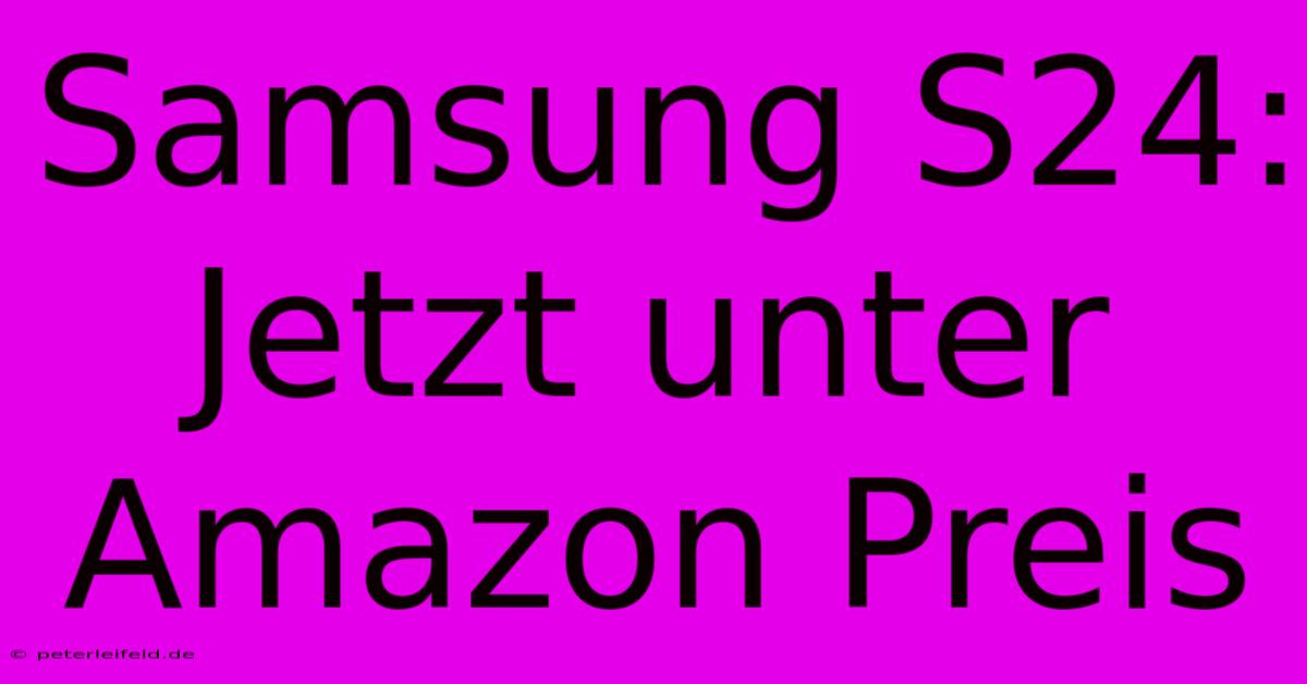 Samsung S24: Jetzt Unter Amazon Preis