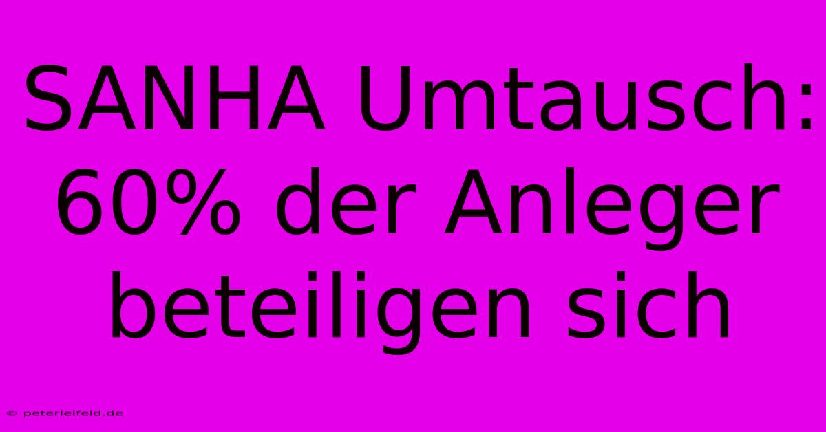 SANHA Umtausch:  60% Der Anleger Beteiligen Sich