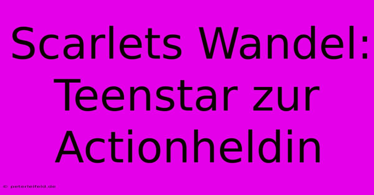 Scarlets Wandel: Teenstar Zur Actionheldin