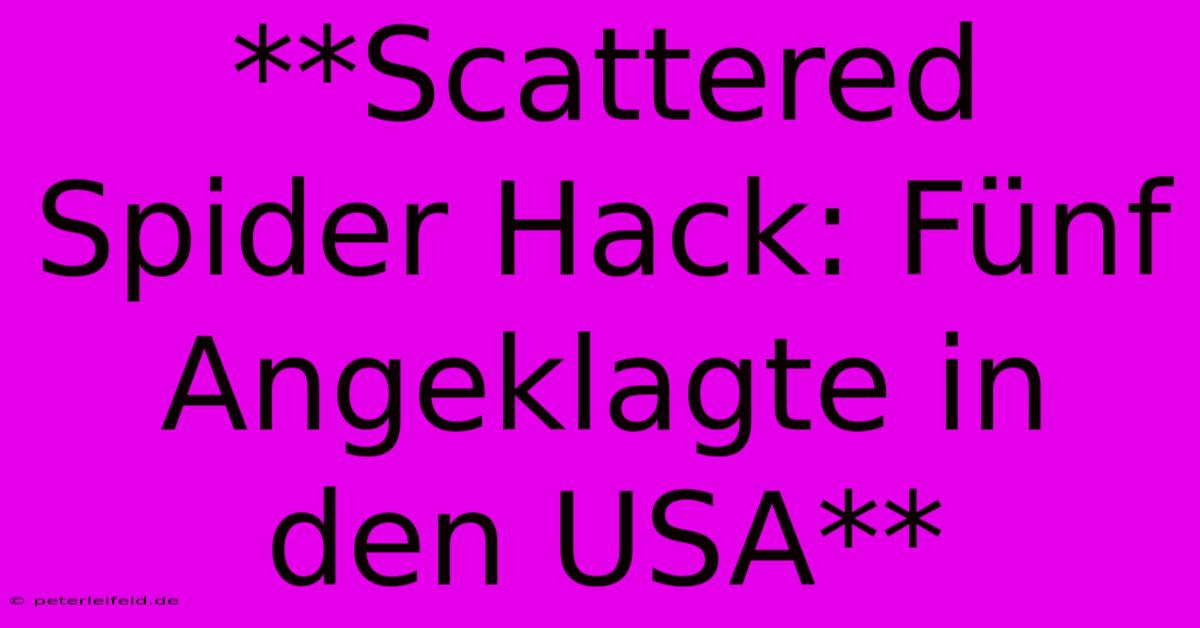 **Scattered Spider Hack: Fünf Angeklagte In Den USA**