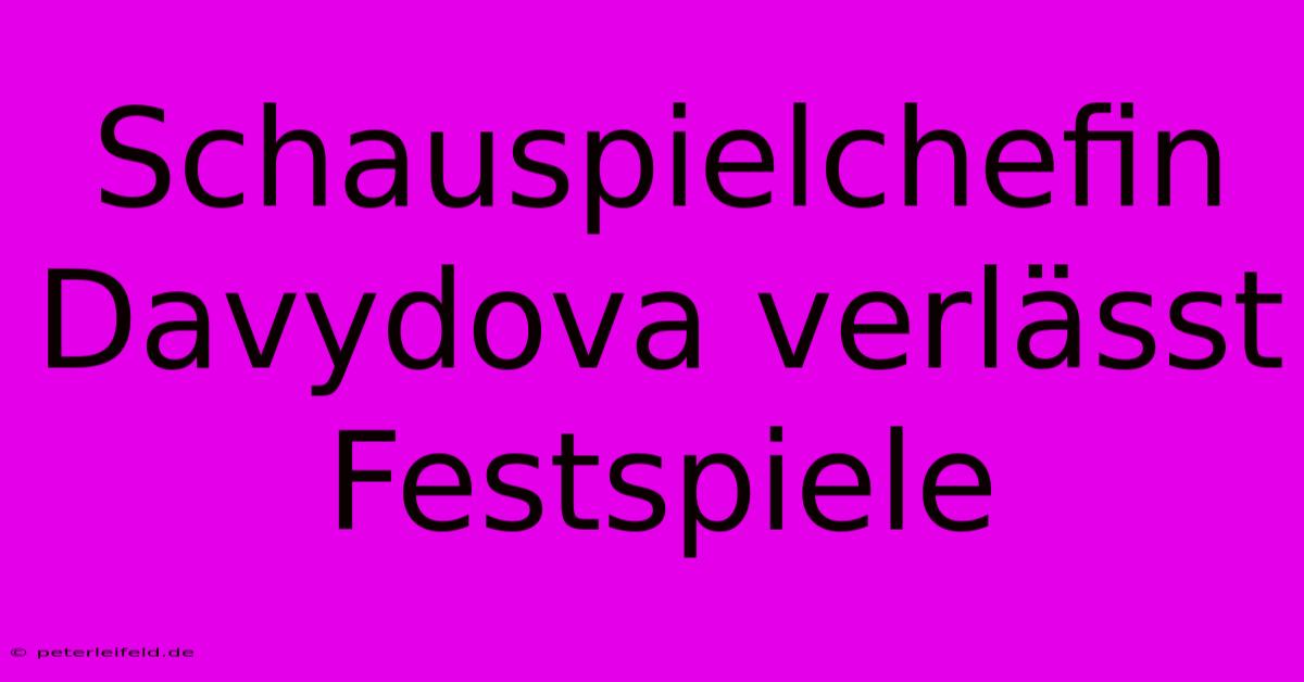 Schauspielchefin Davydova Verlässt Festspiele