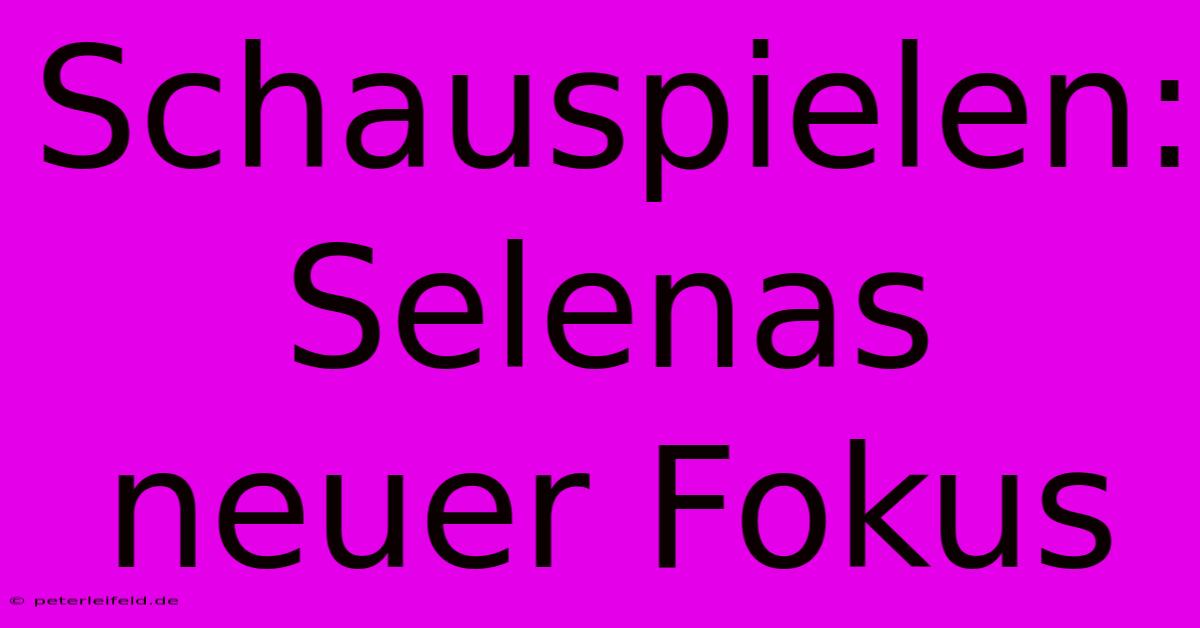 Schauspielen: Selenas Neuer Fokus