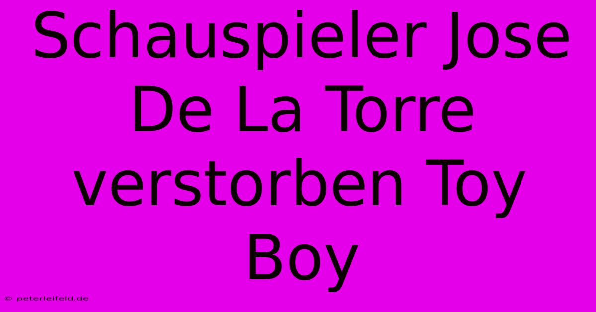 Schauspieler Jose De La Torre Verstorben Toy Boy