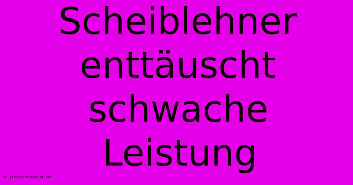 Scheiblehner Enttäuscht Schwache Leistung