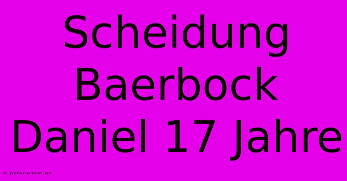 Scheidung Baerbock Daniel 17 Jahre