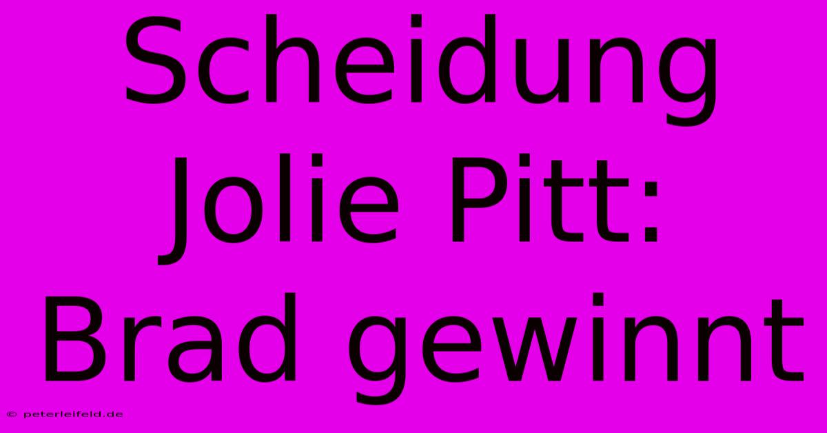 Scheidung Jolie Pitt:  Brad Gewinnt