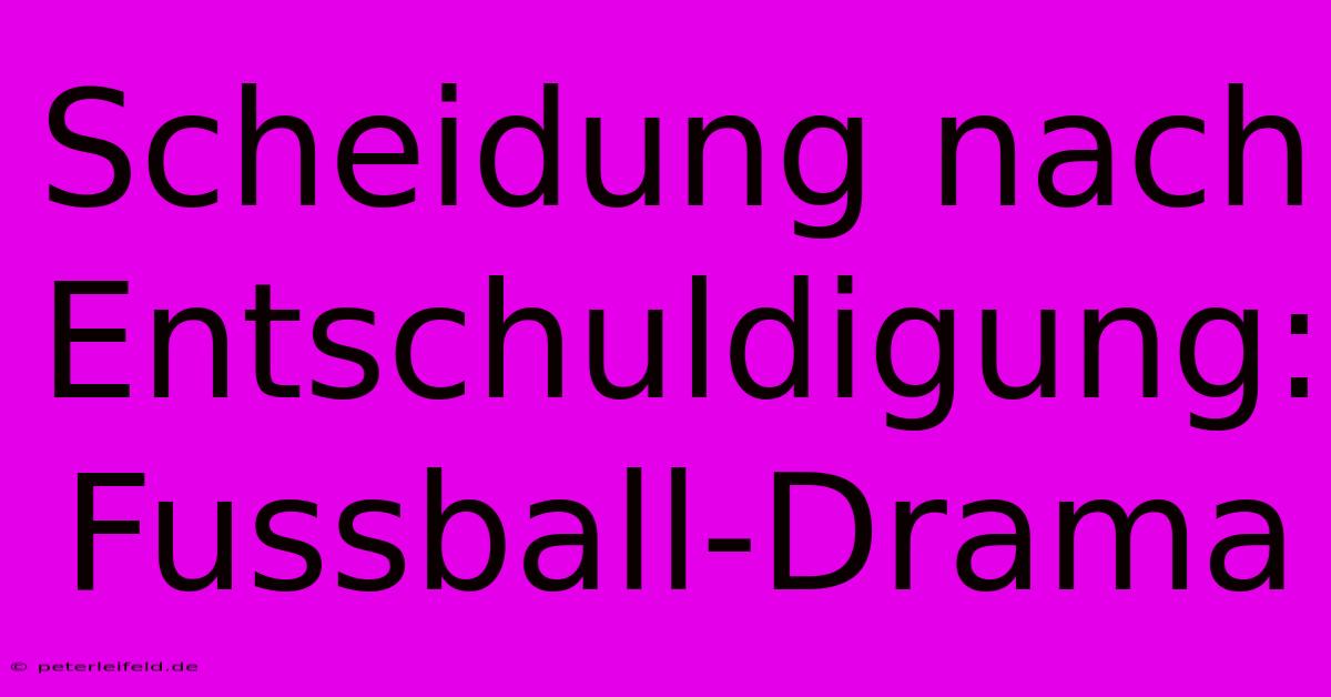 Scheidung Nach Entschuldigung: Fussball-Drama