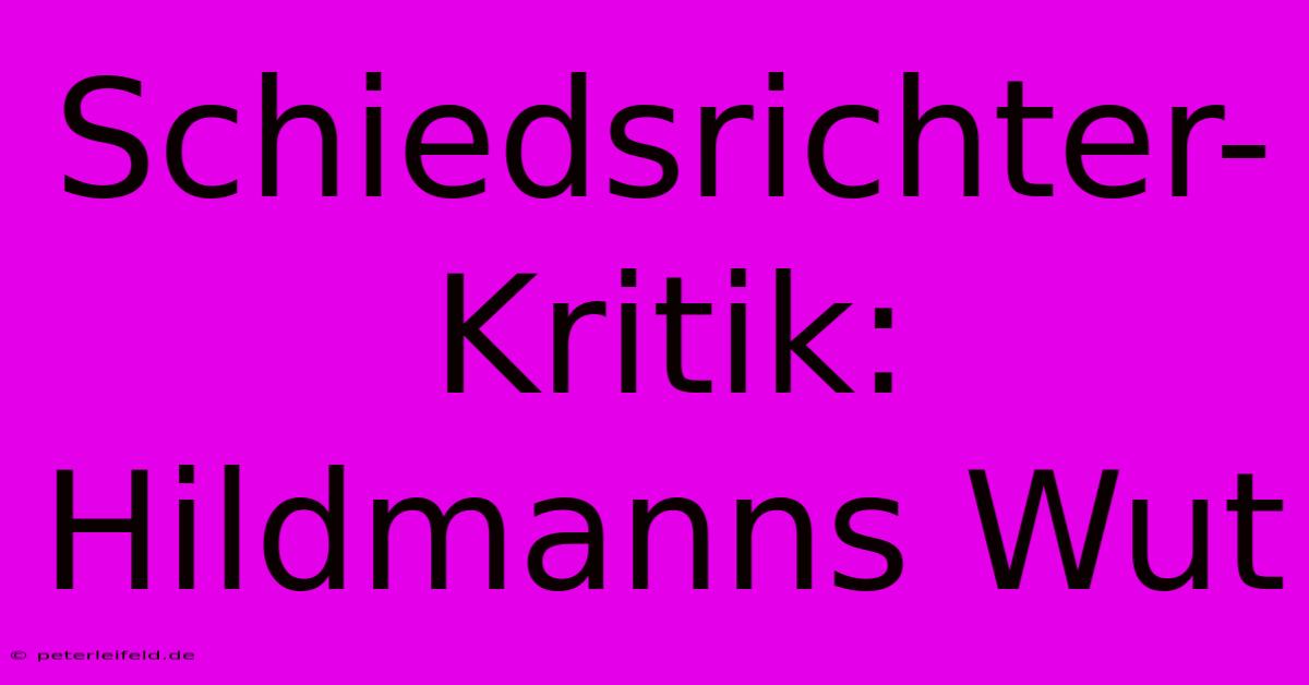 Schiedsrichter-Kritik: Hildmanns Wut