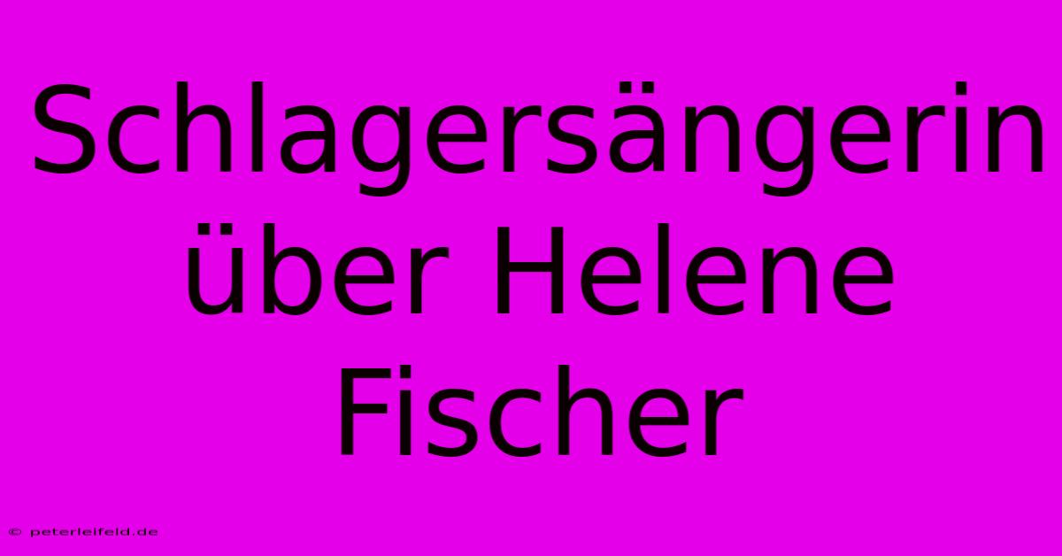 Schlagersängerin Über Helene Fischer