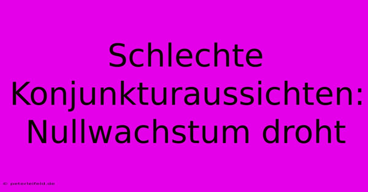 Schlechte Konjunkturaussichten: Nullwachstum Droht