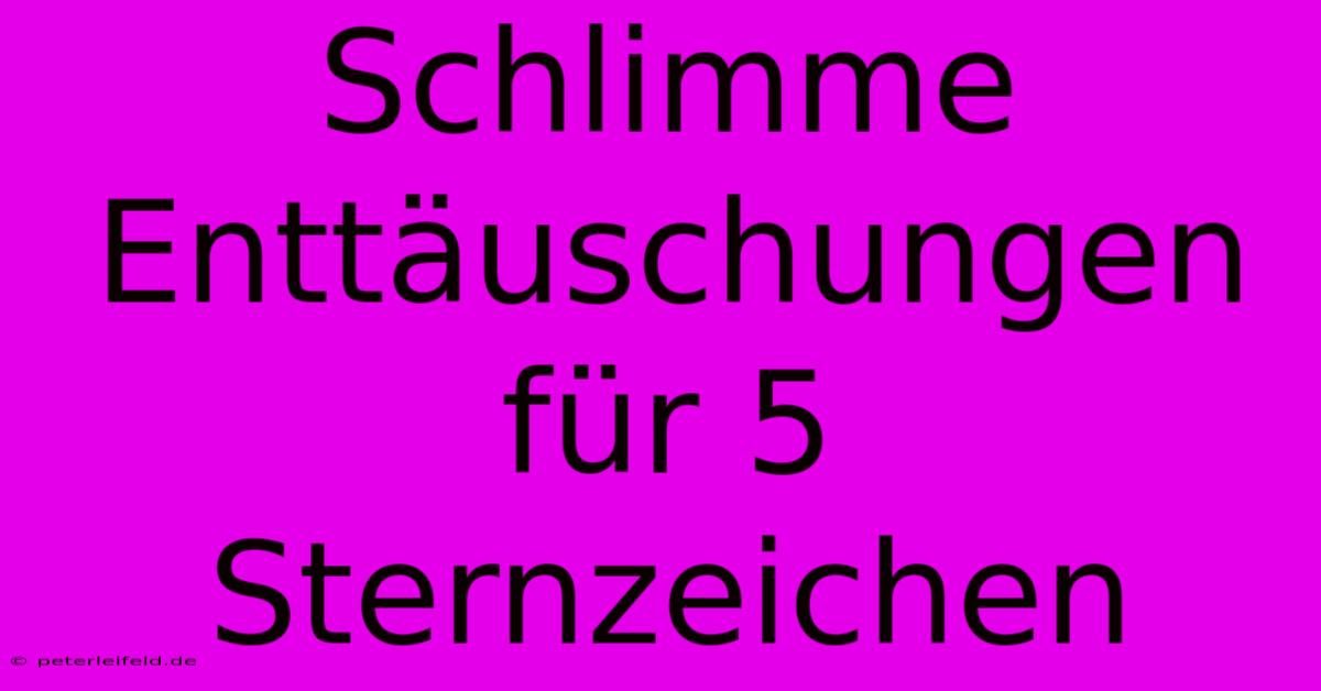 Schlimme Enttäuschungen Für 5 Sternzeichen