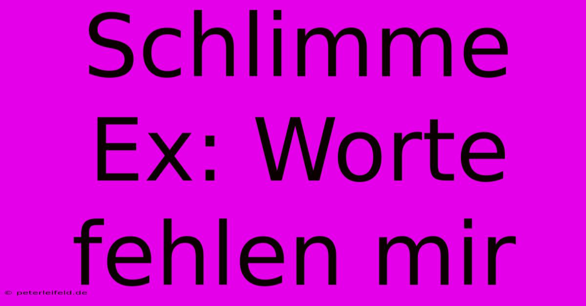 Schlimme Ex: Worte Fehlen Mir