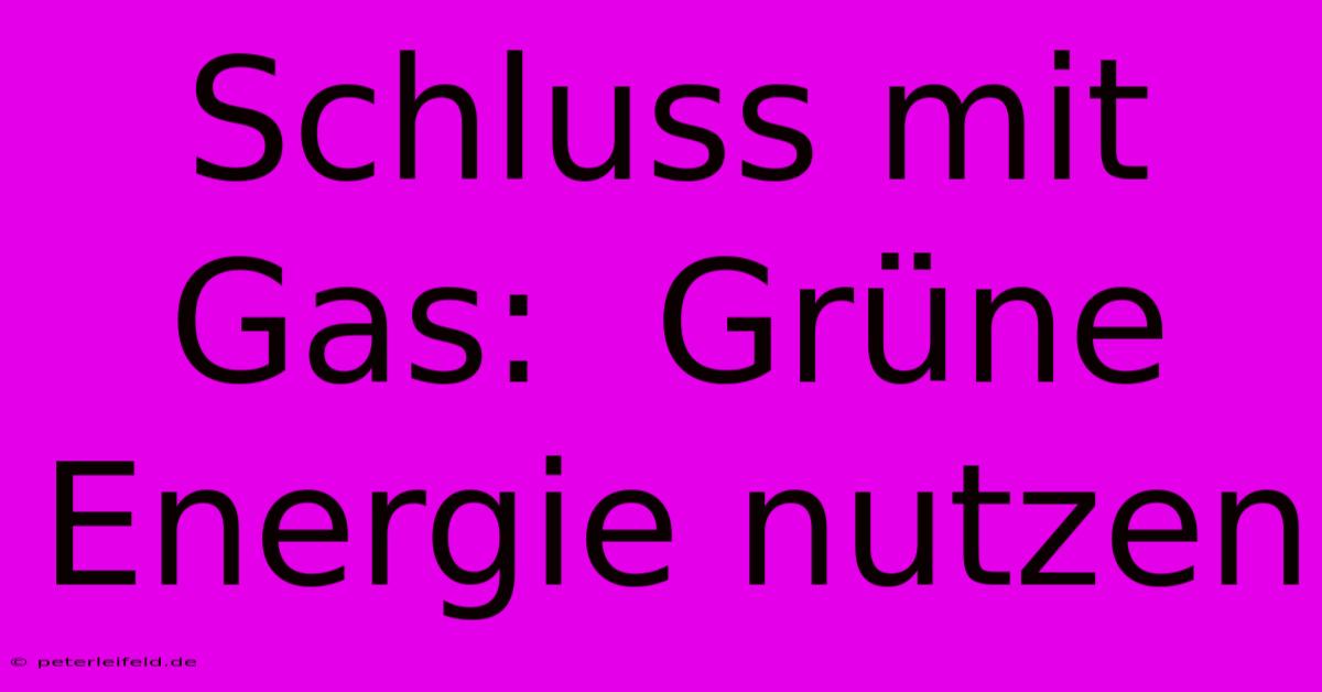 Schluss Mit Gas:  Grüne Energie Nutzen