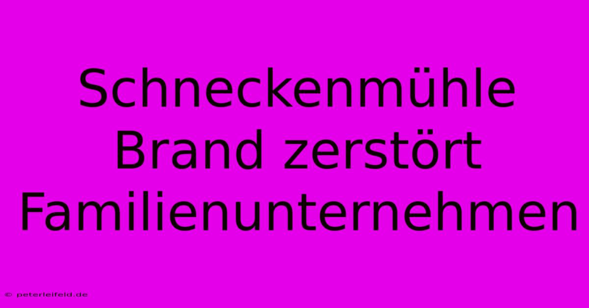 Schneckenmühle Brand Zerstört Familienunternehmen