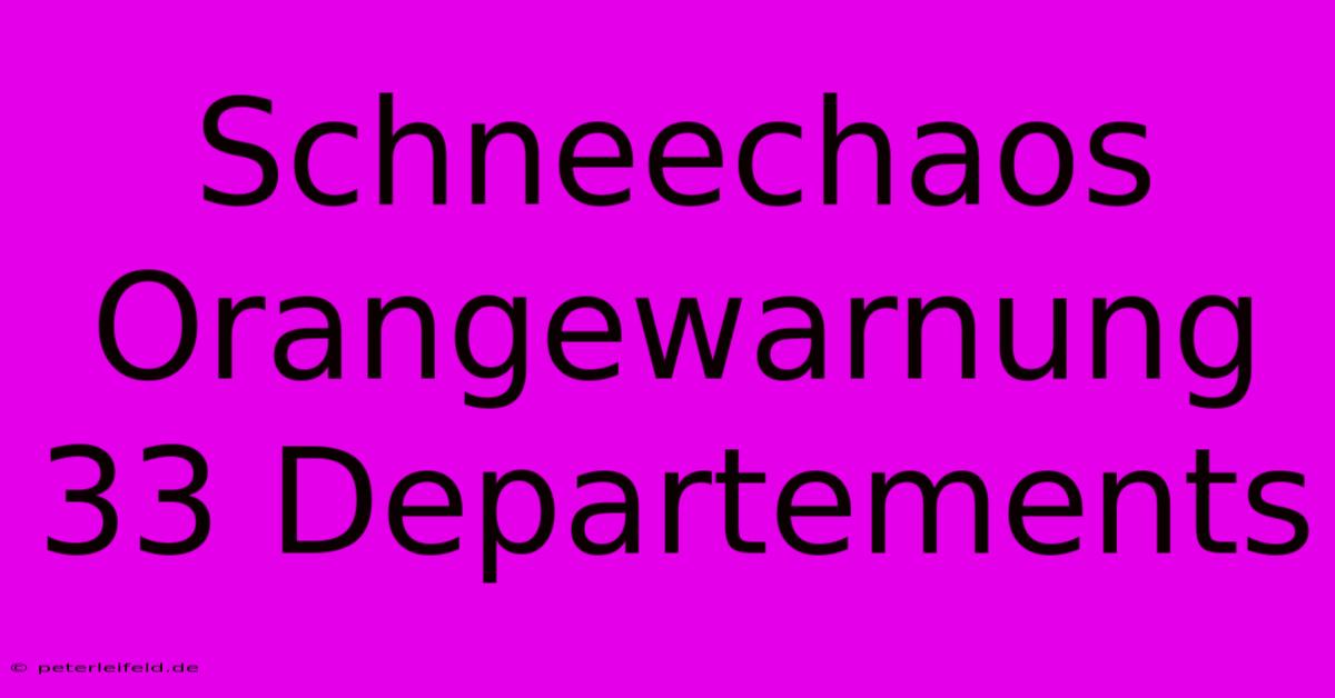 Schneechaos Orangewarnung 33 Departements