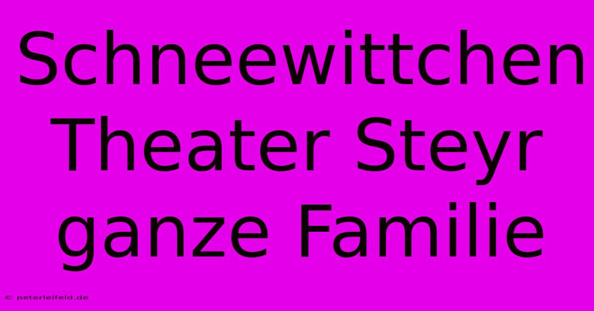 Schneewittchen Theater Steyr Ganze Familie