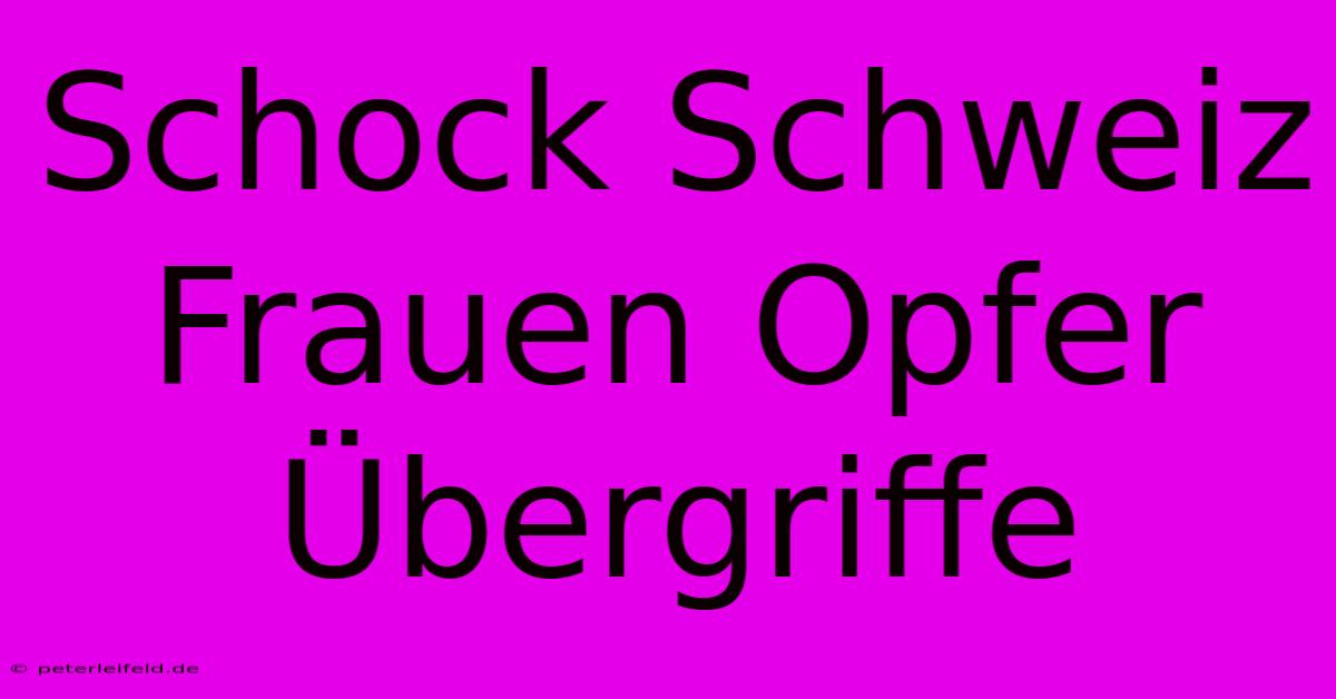 Schock Schweiz Frauen Opfer Übergriffe