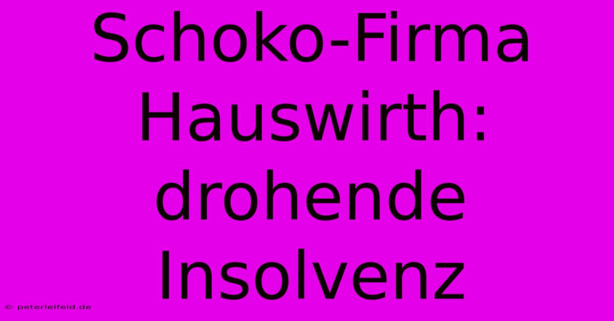 Schoko-Firma Hauswirth: Drohende Insolvenz