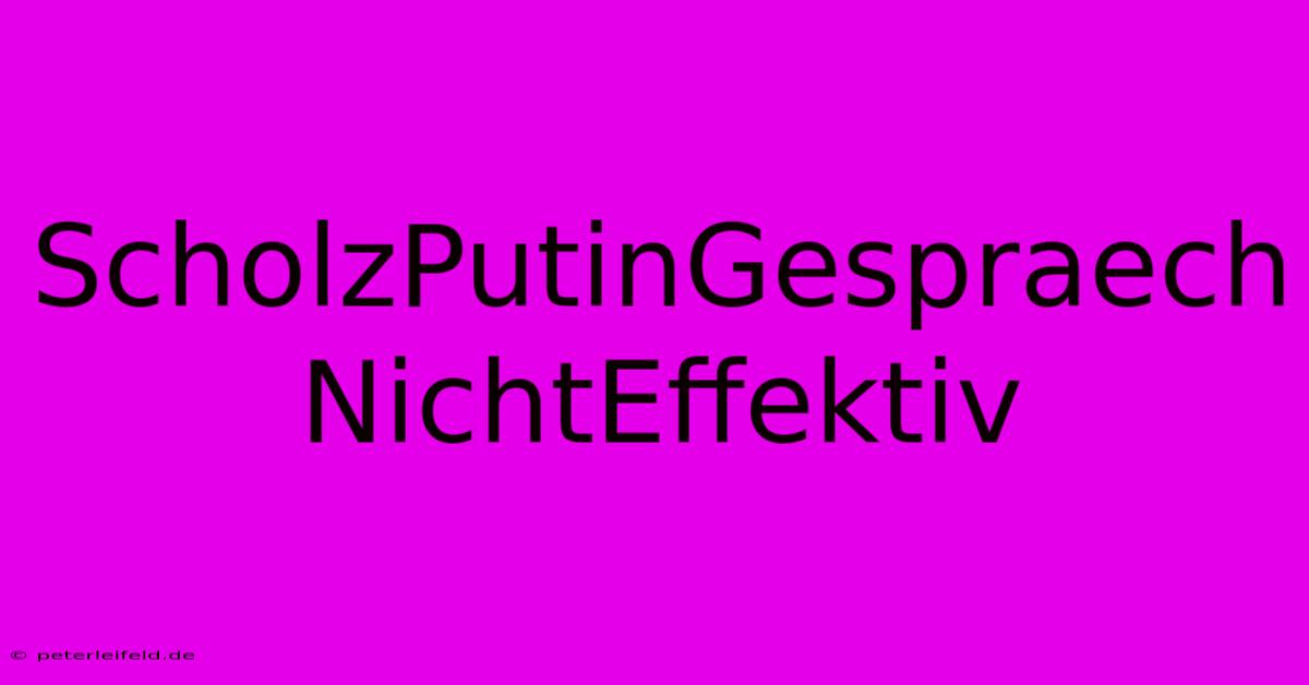 ScholzPutinGespraech NichtEffektiv