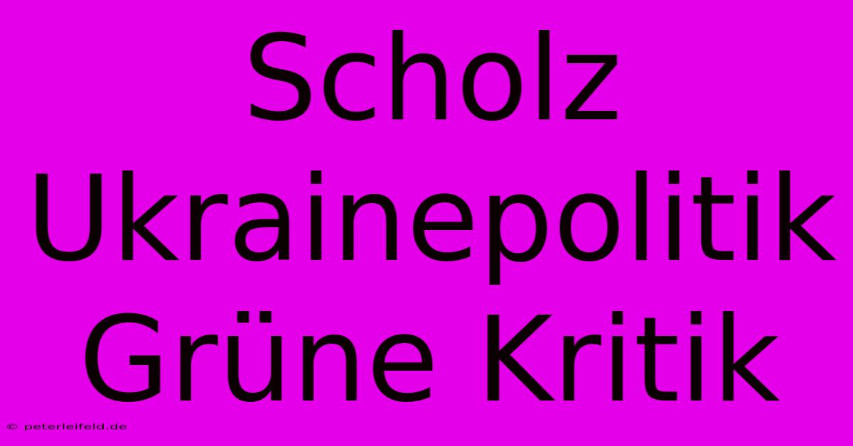 Scholz Ukrainepolitik Grüne Kritik