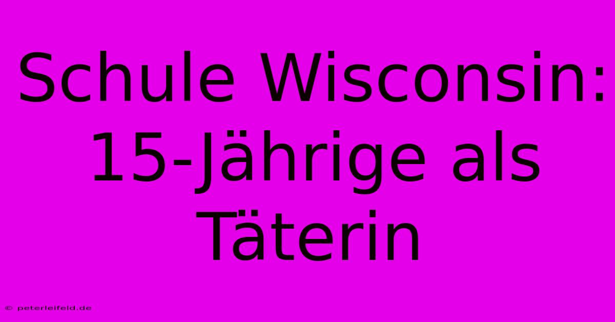 Schule Wisconsin: 15-Jährige Als Täterin