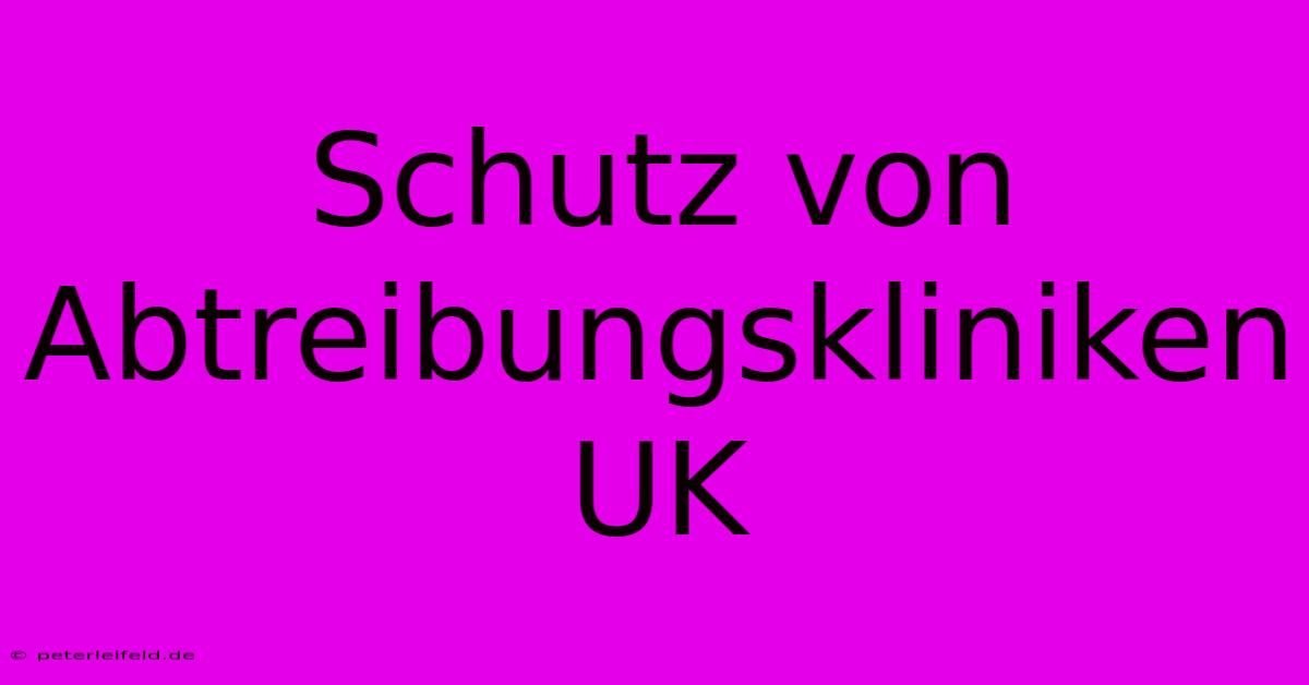 Schutz Von Abtreibungskliniken UK