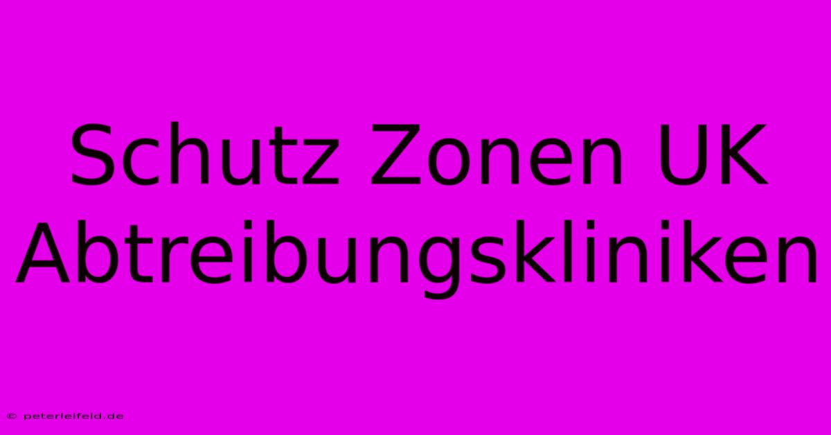 Schutz Zonen UK Abtreibungskliniken