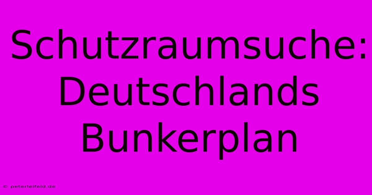 Schutzraumsuche: Deutschlands Bunkerplan