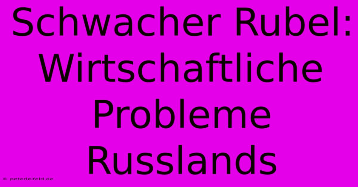 Schwacher Rubel: Wirtschaftliche Probleme Russlands