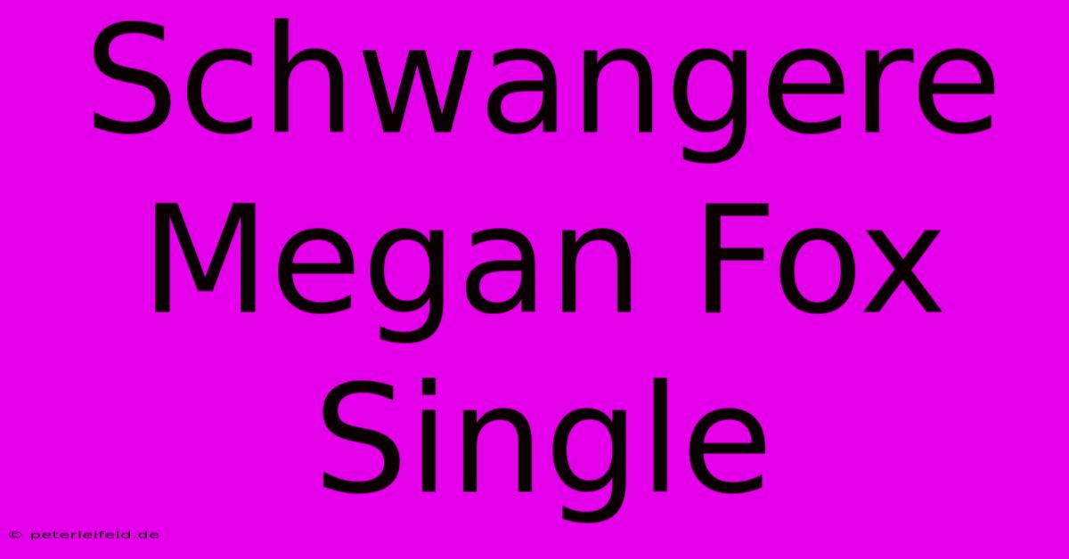 Schwangere Megan Fox Single